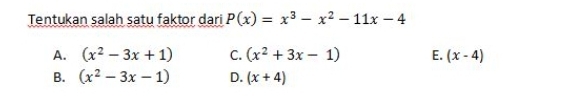 Tentukan salah satu faktor dari P(x)=x^3-x^2-11x-4
A. (x^2-3x+1) C. (x^2+3x-1) E. (x-4)
B. (x^2-3x-1) D. (x+4)