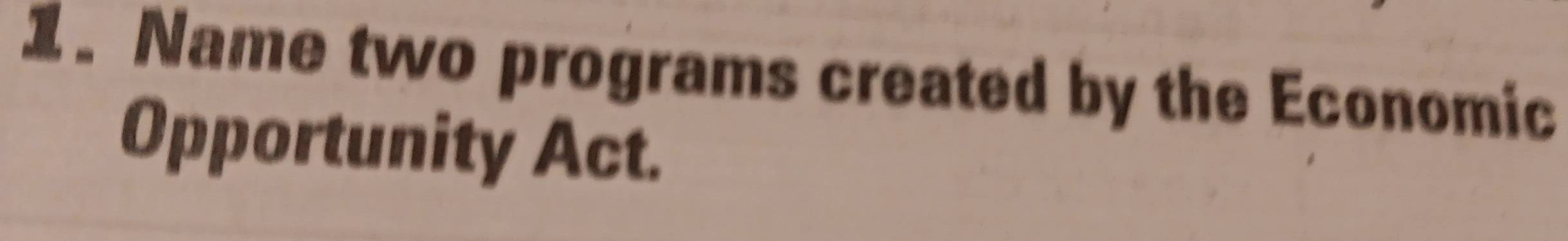 Name two programs created by the Economic 
Opportunity Act.