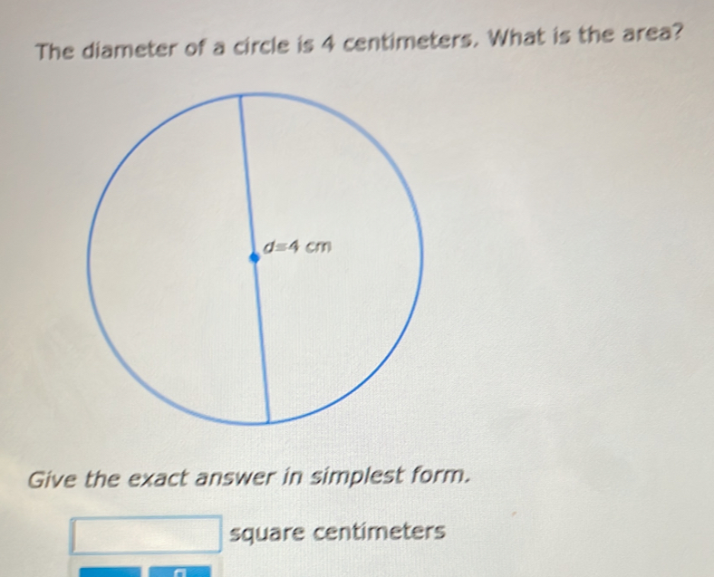 The diameter of a circle is 4 centimeters. What is the area?
Give the exact answer in simplest form.
square centimeters