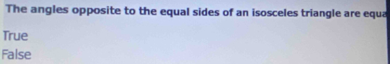 The angles opposite to the equal sides of an isosceles triangle are equa
True
False