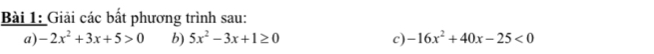 Giải các bất phương trình sau:
a) -2x^2+3x+5>0 b) 5x^2-3x+1≥ 0 c) -16x^2+40x-25<0</tex>