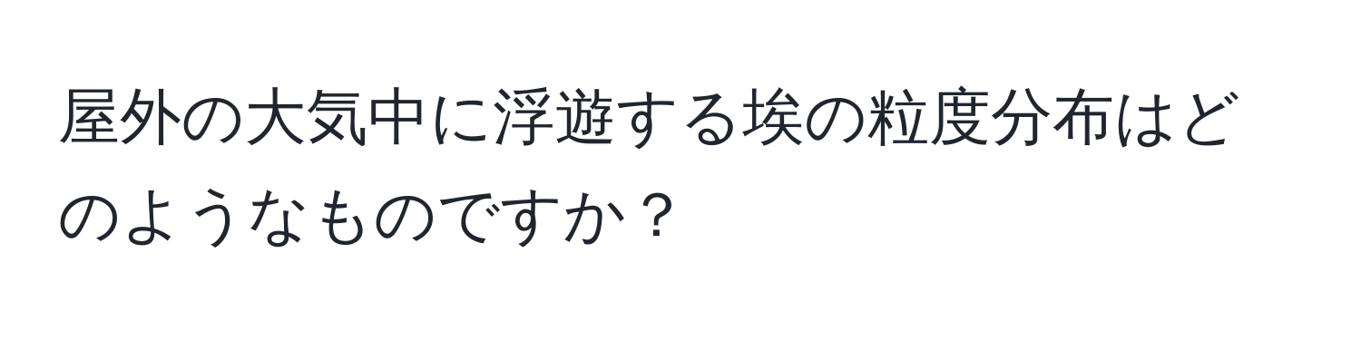 屋外の大気中に浮遊する埃の粒度分布はどのようなものですか？