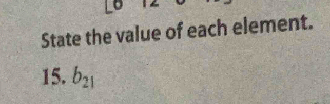 State the value of each element. 
15. b_21