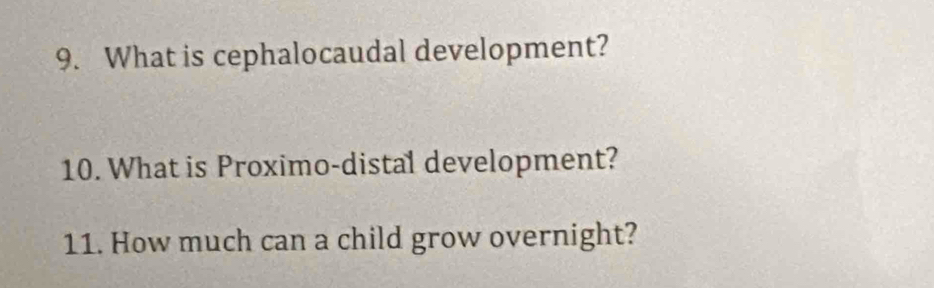 What is cephalocaudal development? 
10. What is Proximo-distal development? 
11. How much can a child grow overnight?