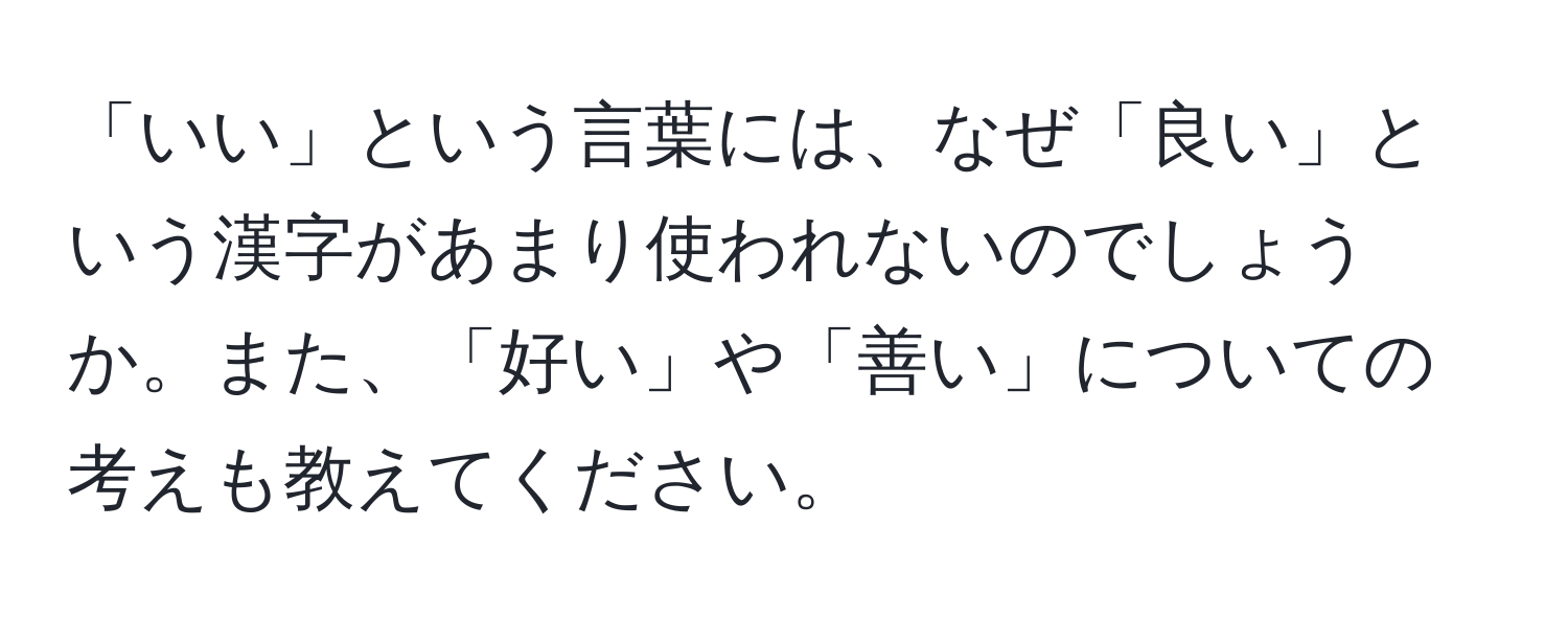 「いい」という言葉には、なぜ「良い」という漢字があまり使われないのでしょうか。また、「好い」や「善い」についての考えも教えてください。