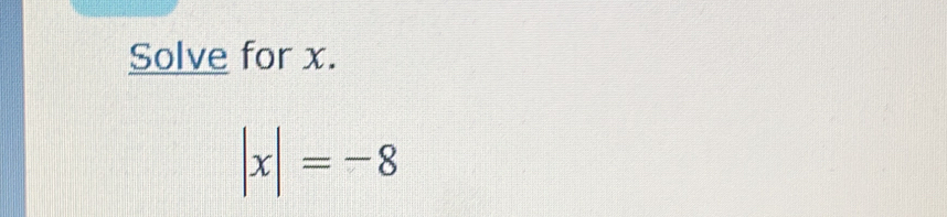 Solve for x.
|x|=-8