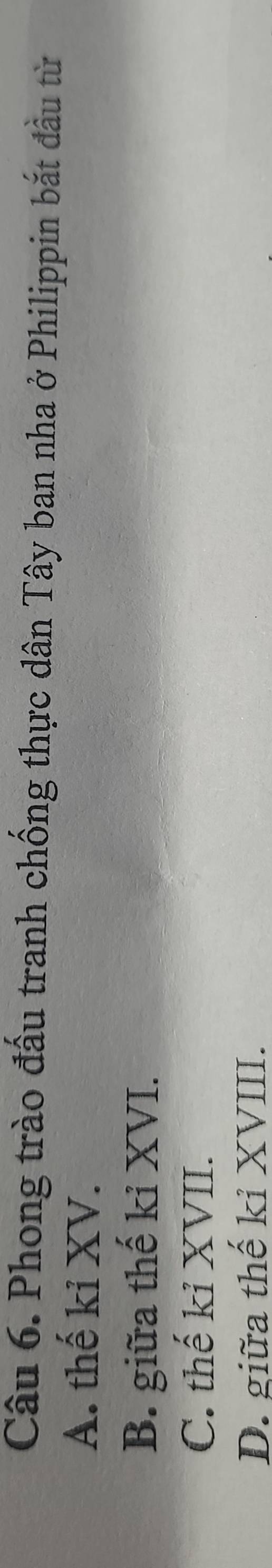 Phong trào đấu tranh chống thực dân Tây ban nha ở Philippin bắt đầu từ
A. thế kỉ XV.
B. giữa thế kỉ XVI.
C. thế kỉ XVII.
D. giữa thế kỉ XVIII.
