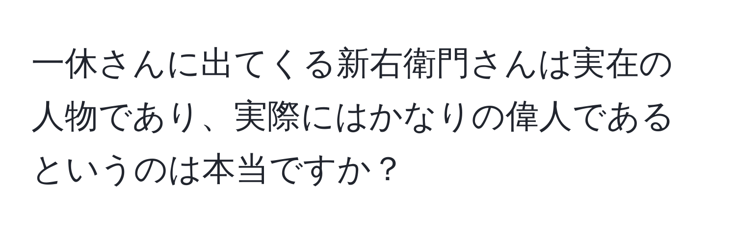 一休さんに出てくる新右衛門さんは実在の人物であり、実際にはかなりの偉人であるというのは本当ですか？