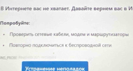 В Интернете вас не хватает. Давайτе вернем вас в И 
Πoлробуйτе: 
Проверить сетевые κабелие модем и маршιруτиηзаτоры 
Πовτорηо πодκлочиться κ беслроводной сети 
NS PROBE f 
Устранение неполадок