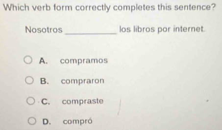 Which verb form correctly completes this sentence?
Nosotros _los libros por internet.
A. compramos
B. compraron
C. compraste
D. compró