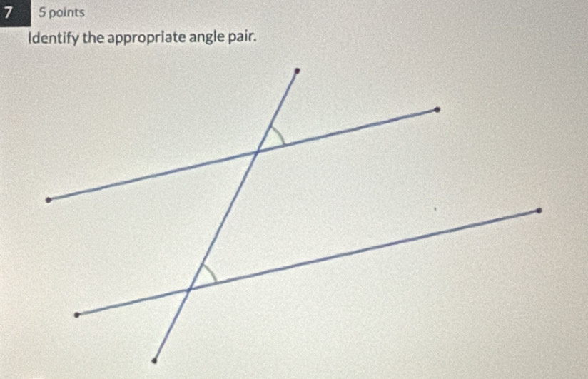 7 5 points 
Identify the appropriate angle pair.