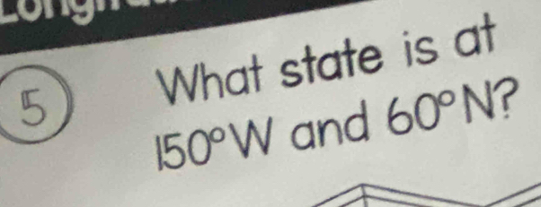 Oy 
5 What state is at
150°W and 60°N ?