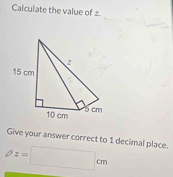 Calculate the value of z.
z
15 cm
5 cm
10 cm
Give your answer correct to 1 decimal place.
z=□ cm°_ 