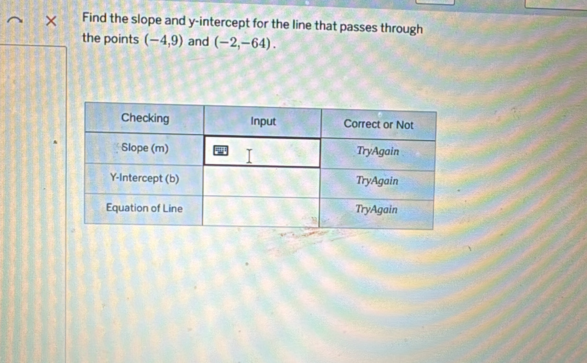 × Find the slope and y-intercept for the line that passes through 
the points (-4,9) and (-2,-64).