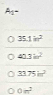 A_1=
35.1in^2
40.3in^2
33.75in^2
0in^2