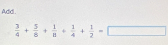 Add.
 3/4 + 5/8 + 1/8 + 1/4 + 1/2 =□