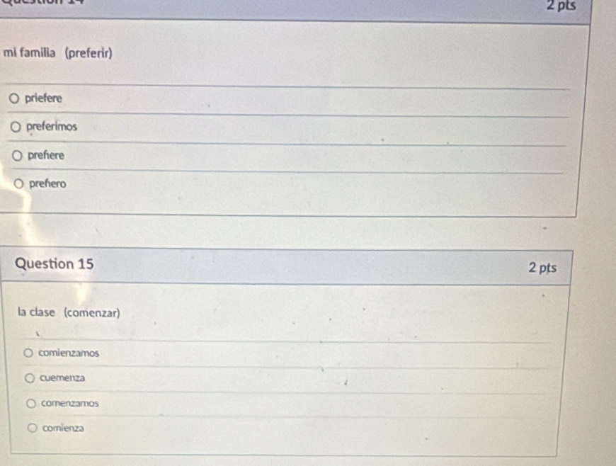 mi familia (preferir)
priefere
preferimos
prefere
prehero
Question 15 2 pts
la clase (comenzar)
comienzamos
cuemenza
comenzamos
comienza