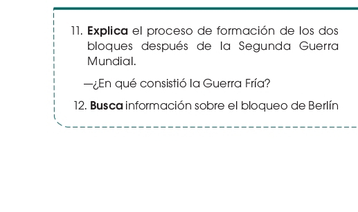 Explica el proceso de formación de los dos 
bloques después de la Segunda Guerra 
Mundial. 
—¿n qué consistió la Guerra Fría? 
12. Busca información sobre el bloqueo de Berlín