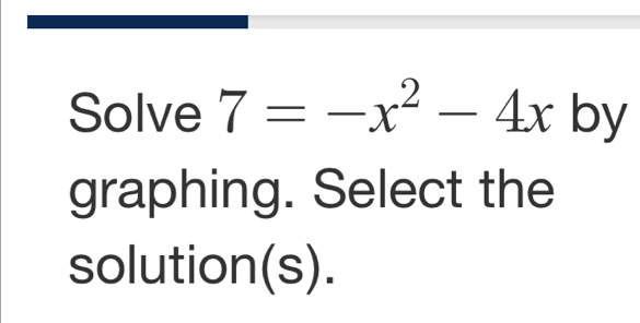 Solve 7=-x^2-4x by 
graphing. Select the 
solution(s).