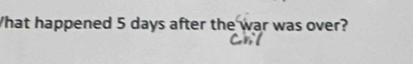 What happened 5 days after the war was over?