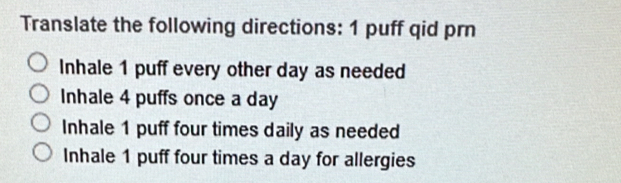 Translate the following directions: 1 puff qid prn
Inhale 1 puff every other day as needed
Inhale 4 puffs once a day
Inhale 1 puff four times daily as needed
Inhale 1 puff four times a day for allergies