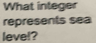 What integer 
represents sea 
level?