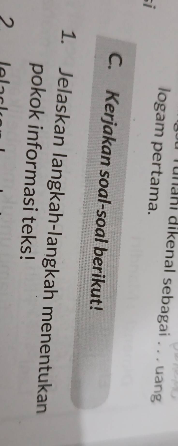 nan i dikenal sebagai . . .uan 
logam pertama. 
i 
C. Kerjakan soal-soal berikut! 
1. Jelaskan langkah-langkah menentukan 
pokok informasi teks!