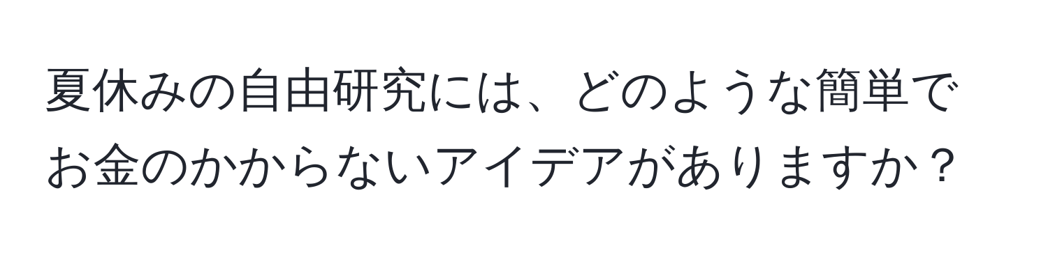 夏休みの自由研究には、どのような簡単でお金のかからないアイデアがありますか？