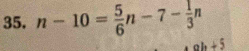 n-10= 5/6 n-7- 1/3 n
+ 5