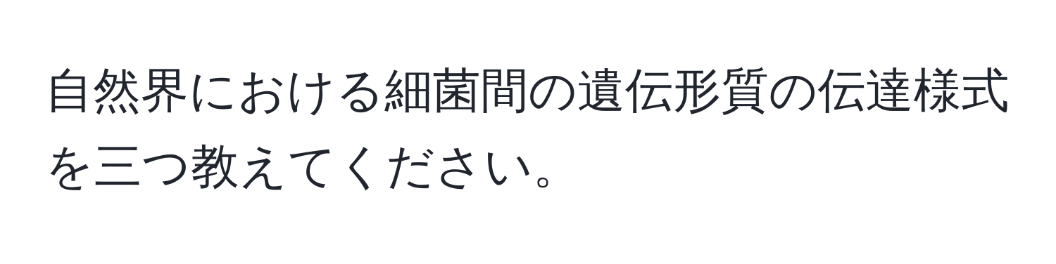 自然界における細菌間の遺伝形質の伝達様式を三つ教えてください。