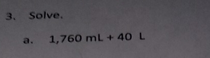 Solve. 
a. 1,760mL+40° L