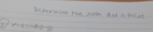 Determine the slore and a point 
7 y-6=-8(x-2)