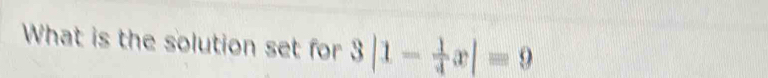 What is the solution set for 3|1- 1/4 x|=9