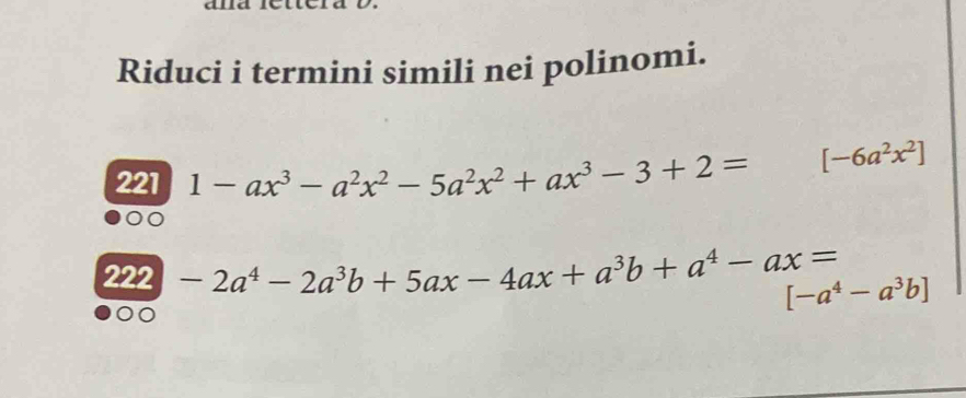 Riduci i termini simili nei polinomi. 
221 1-ax^3-a^2x^2-5a^2x^2+ax^3-3+2= [-6a^2x^2]
222 -2a^4-2a^3b+5ax-4ax+a^3b+a^4-ax= [-a^4-a^3b]