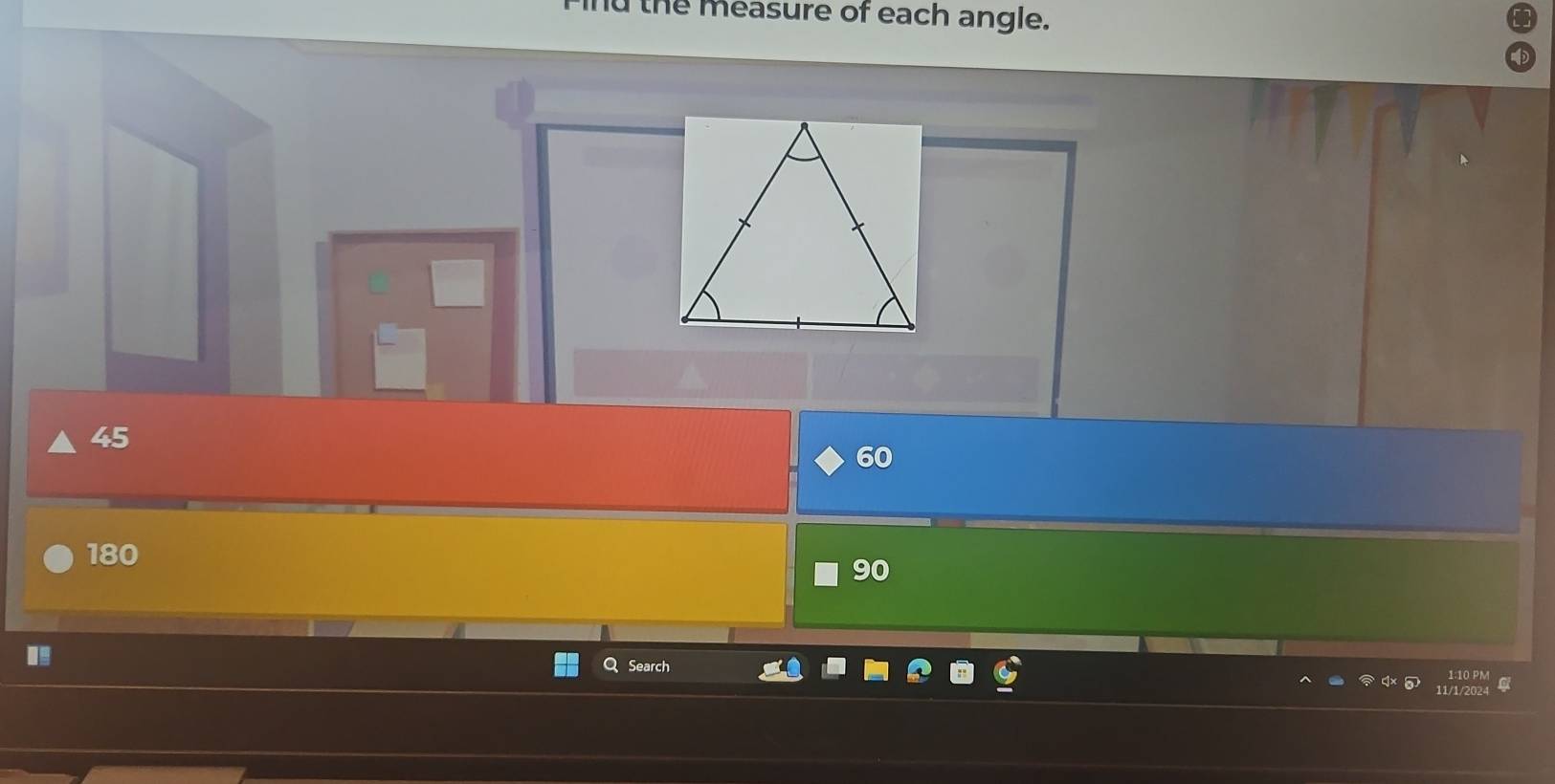 the measure of each angle.
45
60
180
90
a Search
1:10 PM
11/1/2024 a