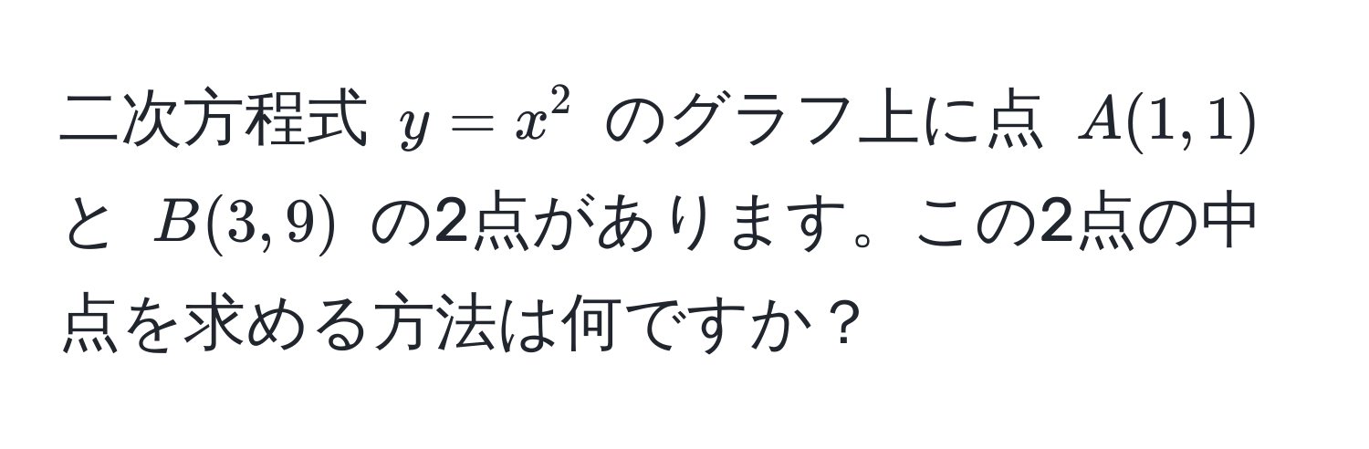 二次方程式 $y = x^2$ のグラフ上に点 $A(1, 1)$ と $B(3, 9)$ の2点があります。この2点の中点を求める方法は何ですか？