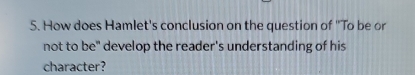 How does Hamlet's conclusion on the question of "To be or 
not to be" develop the reader's understanding of his 
character?
