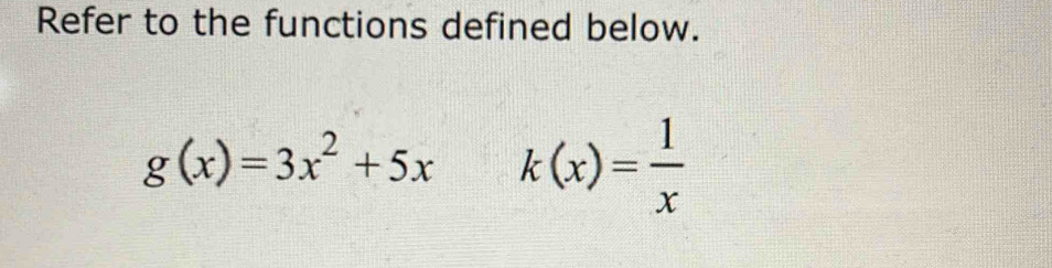 Refer to the functions defined below.
g(x)=3x^2+5x k(x)= 1/x 