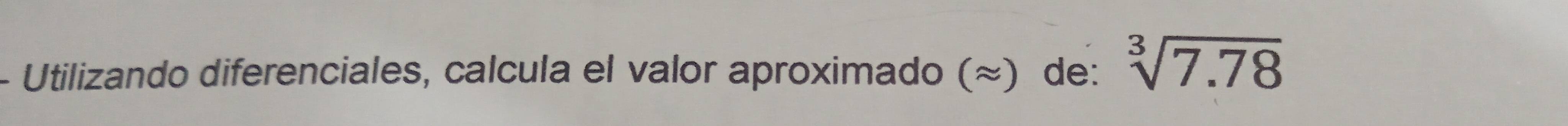 Utilizando diferenciales, calcula el valor aproximado (≈) de: sqrt[3](7.78)