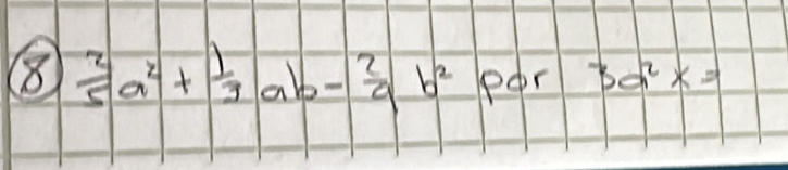 8  2/5 a^2+ 1/3 ab- 2/a b^2 per 3a^2x=