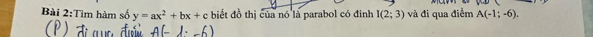Tìm hàm số y=ax^2+bx+c biết đồ thị của nó là parabol có đỉnh I(2;3) và đi qua điểm A(-1;-6).