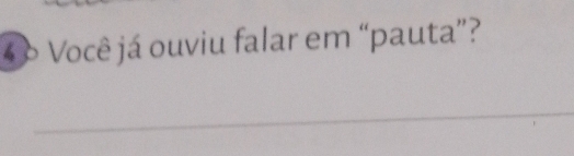 4 6 Você já ouviu falar em “pauta”? 
_