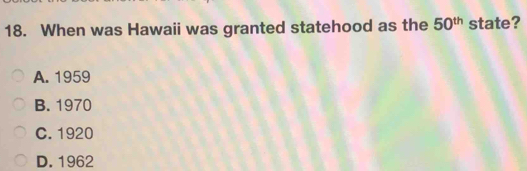 When was Hawaii was granted statehood as the 50^(th) state?
A. 1959
B. 1970
C. 1920
D. 1962