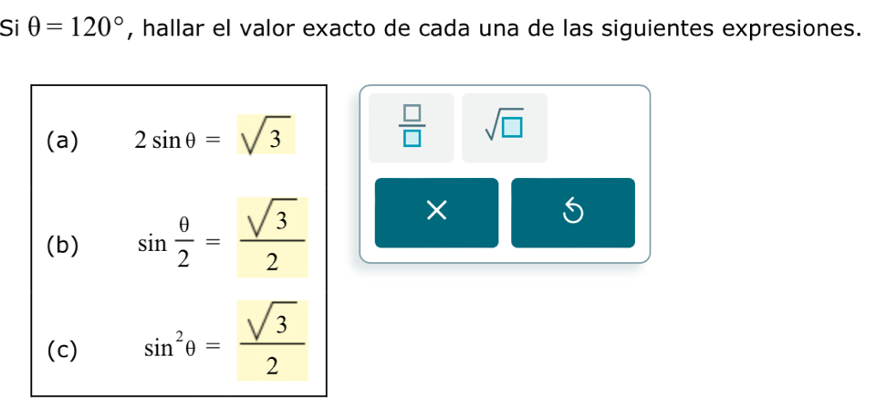 Si θ =120° , hallar el valor exacto de cada una de las siguientes expresiones.
 □ /□  
(a) 2sin θ =sqrt(3) sqrt(□ )
(b) sin  θ /2 = sqrt(3)/2 
× 
S 
(c) sin^2θ = sqrt(3)/2 