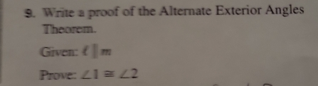 Write a proof of the Alternate Exterior Angles 
Theorem. 
Given: ell |m
Prove: ∠ 1≌ ∠ 2