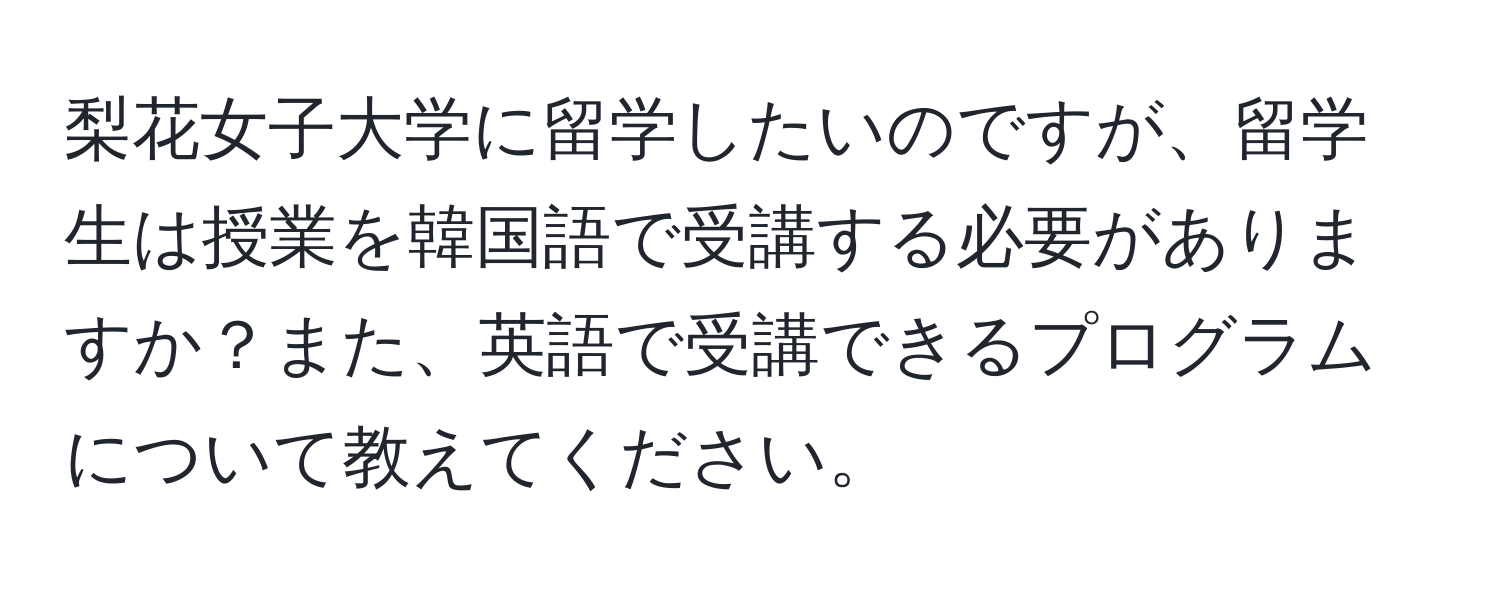 梨花女子大学に留学したいのですが、留学生は授業を韓国語で受講する必要がありますか？また、英語で受講できるプログラムについて教えてください。