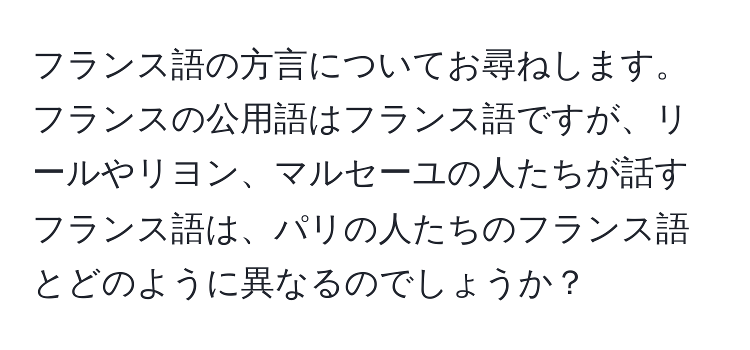 フランス語の方言についてお尋ねします。フランスの公用語はフランス語ですが、リールやリヨン、マルセーユの人たちが話すフランス語は、パリの人たちのフランス語とどのように異なるのでしょうか？