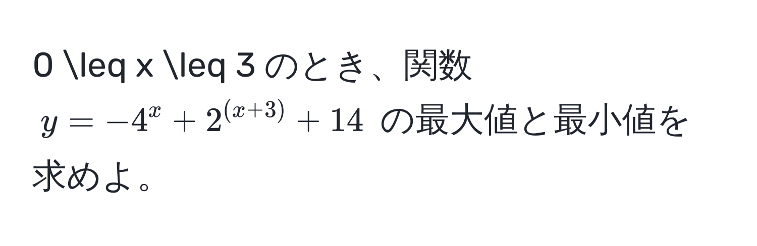 0 ≤ x ≤ 3 のとき、関数 $y = -4^x + 2^((x+3)) + 14$ の最大値と最小値を求めよ。