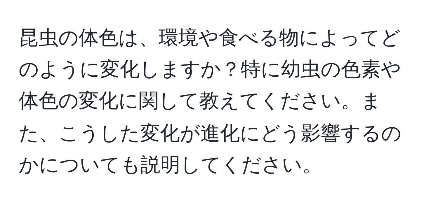 昆虫の体色は、環境や食べる物によってどのように変化しますか？特に幼虫の色素や体色の変化に関して教えてください。また、こうした変化が進化にどう影響するのかについても説明してください。