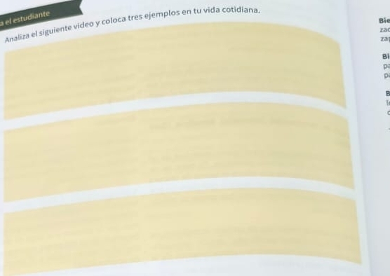 a el estudiante 
Bie 
Analiza el siguiente video y coloca tres ejemplos en tu vida cotidiana. 
z 
za 
Bi 
p 
p 
B